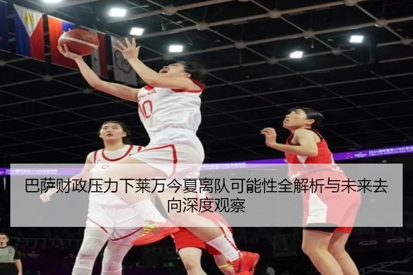 巴萨财政压力下莱万今夏离队可能性全解析与未来去向深度观察